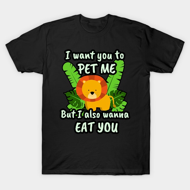 🦁 I Want You to Pet Me, but I Also Wanna Eat You T-Shirt by Pixoplanet